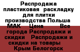 Распродажа пластиковая  раскладку для плитки производства Польша “МАК“ › Цена ­ 26 - Все города Распродажи и скидки » Распродажи и скидки на товары   . Крым,Белогорск